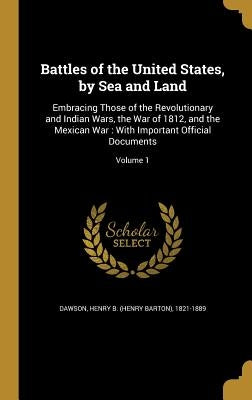 Battles of the United States, by Sea and Land: Embracing Those of the Revolutionary and Indian Wars, the War of 1812, and the Mexican War: With Import by Dawson, Henry B. (Henry Barton) 1821-18