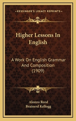 Higher Lessons In English: A Work On English Grammar And Composition (1909) by Reed, Alonzo