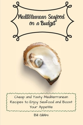 Mediterranean Seafood on a Budget: Cheap and Tasty Mediterranean Recipes to Enjoy Seafood and Boost Your Appetite by Gibbs, Bill