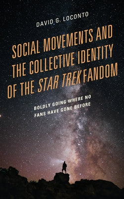 Social Movements and the Collective Identity of the Star Trek Fandom: Boldly Going Where No Fans Have Gone Before by Loconto, David G.