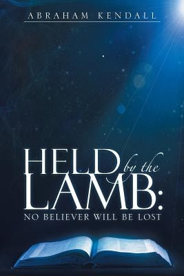 Held by the Lamb: No Believer Will be Lost by Abraham Kendall