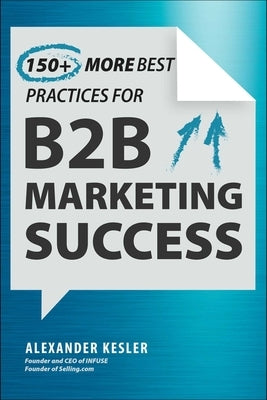 150+ More Best Practices for B2B Marketing Success by Kesler, Alexander