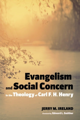 Evangelism and Social Concern in the Theology of Carl F. H. Henry by Ireland, Jerry M.