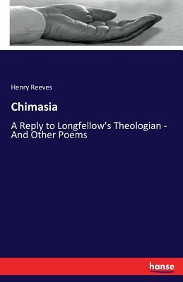 Chimasia: A Reply to Longfellow's Theologian - And Other Poems by Reeves, Henry