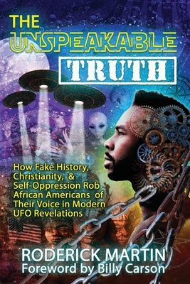 The Unspeakable Truth: How Fake History, Christianity, and Self-Oppression Robs African Americans o f Their Voice in Modern UFO Revelations by Carson, Billy
