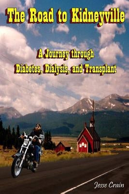 The Road to Kidneyville: A Journey Through Diabetes, Dialysis, and Transplant by Crain, Jesse