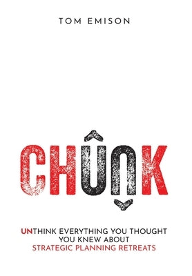Chunk: Unthink Everything You Thought You Knew About Strategic Planning Retreats by Emison, Tom