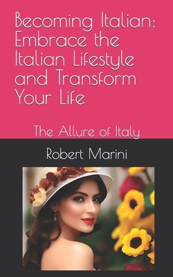 Becoming Italian: Embrace the Italian Lifestyle and Transform Your Life: The Allure of Italy by Marini, Robert