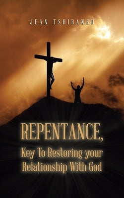 Repentance, Key to Restoring Your Relationship with God by Tshibangu, Jean