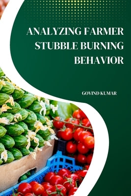 Analyzing Farmer Stubble Burning Behavior by Kumar, Govind