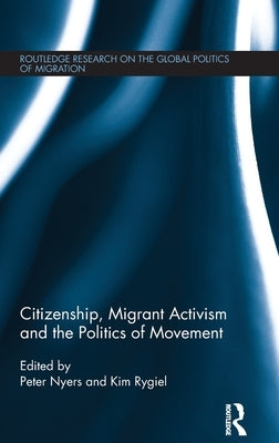Citizenship, Migrant Activism and the Politics of Movement by Nyers, Peter