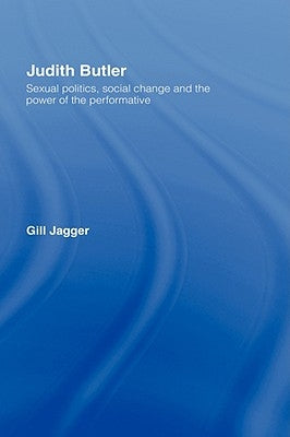 Judith Butler: Sexual Politics, Social Change and the Power of the Performative by Jagger, Gill
