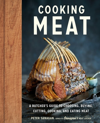 Cooking Meat: A Butcher's Guide to Choosing, Buying, Cutting, Cooking, and Eating Meat by Sanagan, Peter