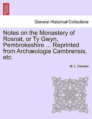 Notes on the Monastery of Rosnat, or Ty Gwyn, Pembrokeshire ... Reprinted from Archaeologia Cambrensis, Etc. by Dawson, M. L.