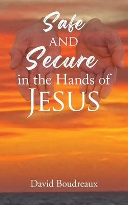 Safe and Secure in the Hands of Jesus by Boudreaux, David
