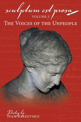 Sculptum Est Prosa: Volume 3: The Voices of the Unpeople by Kireevskii, Ivan