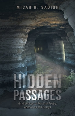 Hidden Passages: An Anthology of Mystical Poetry, Aphorisms and Essays by Sadigh, Micah R.