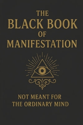 The Black Book of Manifestation: Hidden Secrets & Forbidden Techniques to Shape Your Reality by Sharma, Sagar