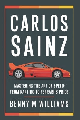 Carlos Sainz: Mastering the Art of Speed-From Karting to Ferrari's Pride by M. Williams, Benny