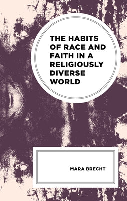 The Habits of Race and Faith in a Religiously Diverse World by Brecht, Mara