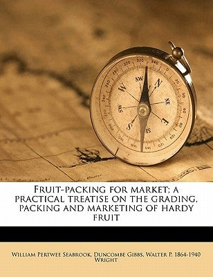 Fruit-Packing for Market; A Practical Treatise on the Grading, Packing and Marketing of Hardy Fruit by Seabrook, William Pertwee