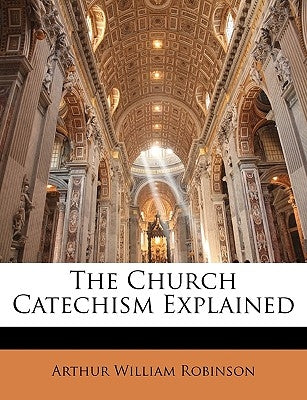 The Church Catechism Explained by Robinson, Arthur William