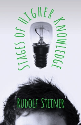 Stages of Higher Knowledge: The Authorized New Translation from the Original German Formerly Translated by the Title 'Gates of Knowledge' A supple by Steiner, Rudolph