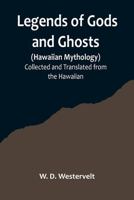 Legends of Gods and Ghosts (Hawaiian Mythology);Collected and Translated from the Hawaiian by D. Westervelt, W.