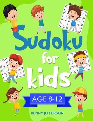 Sudoku for Kids 8-12: More Than 100 Fun and Educational Sudoku Puzzles Designed Specifically for 8 to 12-Year-Old Kids While Improving Their by Jefferson, Kenny