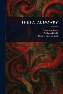 The Fatal Dowry by Massinger, Philip