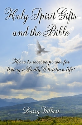 Holy Spirit Gifts and the Bible: How to receive power for living a Godly Christian Life! by Gilbert, Larry