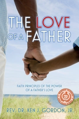 The Love of a Father: Faith Principles of the Power of a Father's Love by Gordon, Ken