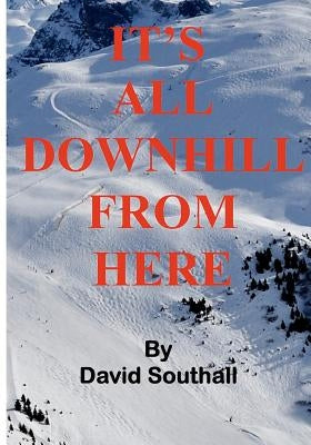 It's All Downhill From Here: A Cynic's guide to Better Skiing by Southall, David C.
