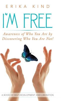 I'm Free: Awareness of Who You Are by Discovering Who You Are Not! by Kind, Erika