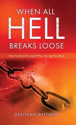 When All Hell Breaks Loose: How To Move Forward When Life Sets You Back by Wittmier, Deborah