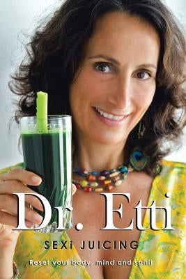 Sexi Juicing: Dr. Etti's Simple guide to sexi and Juicy living by Dr Etti