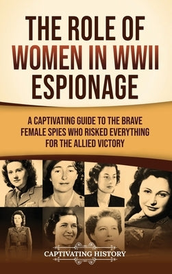 The Role of Women in WWII Espionage: A Captivating Guide to the Brave Female Spies Who Risked Everything for the Allied Victory by History, Captivating