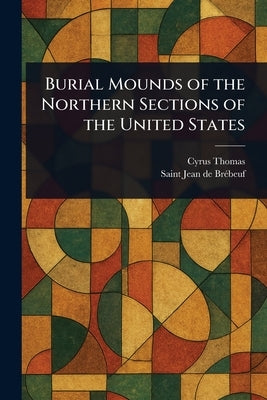 Burial Mounds of the Northern Sections of the United States by Thomas, Cyrus