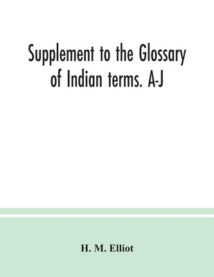 Supplement to the Glossary of Indian terms. A-J by M. Elliot, H.