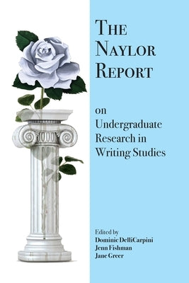 The Naylor Report on Undergraduate Research in Writing Studies by Dellicarpini, Dominic