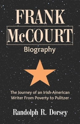 Frank McCourt Biography: The Journey of an Irish-American Writer From Poverty to Pulitzer by R. Dorsey, Randolph