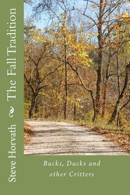 The Fall Tradition: Duck, Bucks and other Critters by Horvath, Steve