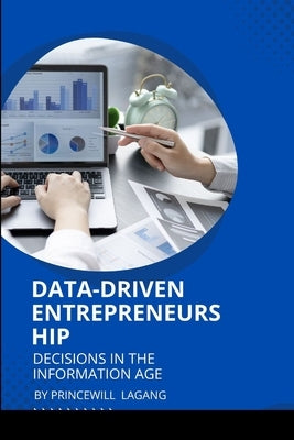 Data-Driven Entrepreneurship: Decisions in the Information Age by Lagang, Princewill