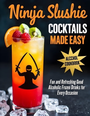 Ninja Slushie Cocktails Made Easy: Quick and Delicious Slushie Cocktails for Parties and Summer Fun by Yuguchi, Masanori