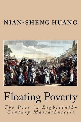 Floating Poverty: The Poor in Eighteenth-Century Massachusetts by Huang, Nian-Sheng