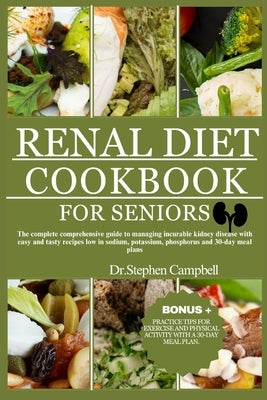 Renal Diet cookbook for seniors: The complete comprehensive guide to managing incurable kidney disease with easy and tasty recipes low in sodium, pota by Campbell, Dr Stephen