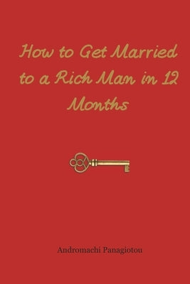 How to Get Married to a Rich Man in 12 Months by Panagiotou, Andromachi