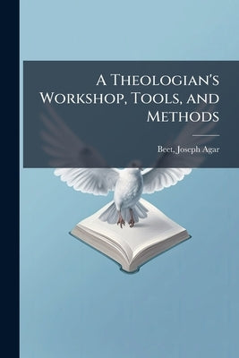 A Theologian's Workshop, Tools, and Methods by Beet, Joseph Agar 1840-1924