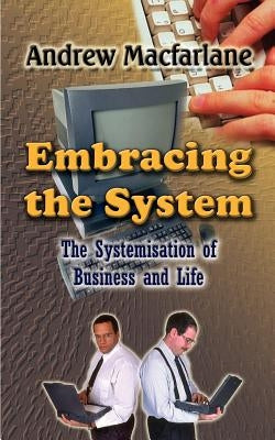 Embracing the System: The Systemisation of Business and Life by MacFarlane, Andrew
