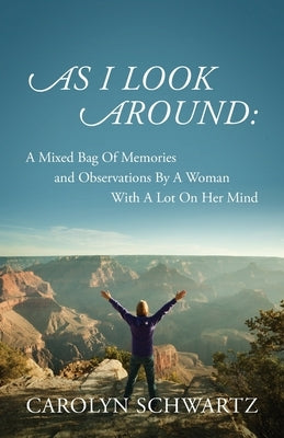 As I Look Around: A Mixed Bag Of Memories and Observations By A Woman With A Lot On Her Mind by Schwartz, Carolyn